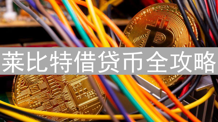 莱比特借贷币全攻略 | 简单易上手的加密资产借贷平台