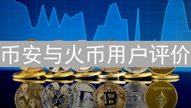 币安与火币用户评价：冰火两重天的加密货币交易所