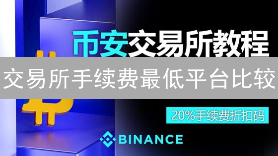 交易所手续费最低平台比较：币安、库币、火币深度分析