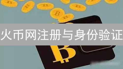 火币网注册与身份验证：开启加密货币之旅的关键步骤
