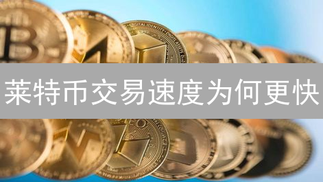 莱特币交易速度为何更快？与比特币相比有哪些优势？