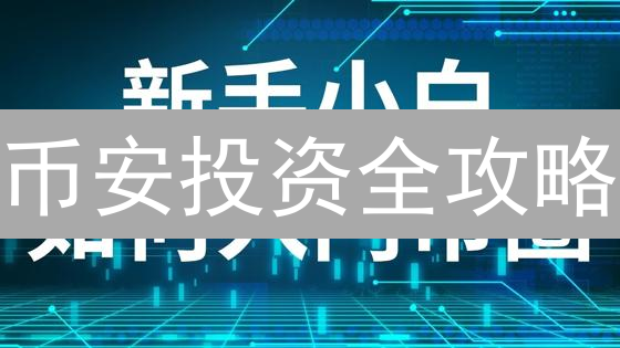 币安投资全攻略：新手如何掘金加密货币？
