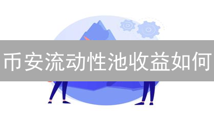币安流动性池收益如何？2024年参与DeFi挖矿全攻略!