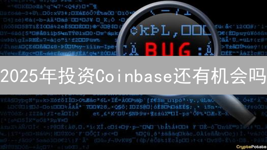 2025年投资Coinbase还有机会吗？深度价值分析与风险评估！