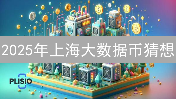 2025年上海大数据币猜想：赋能数字经济，能否引领新潮流？