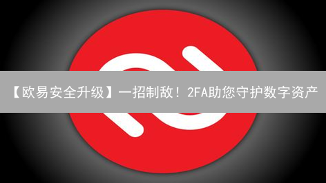 【欧易安全升级】一招制敌！2FA助您守护数字资产