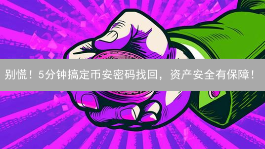 别慌！5分钟搞定币安密码找回，资产安全有保障！