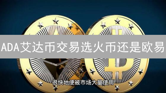 ADA艾达币交易选火币还是欧易？新手必看平台对比指南！
