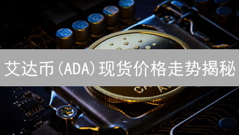 艾达币(ADA)现货价格走势揭秘：影响因素与投资机遇！