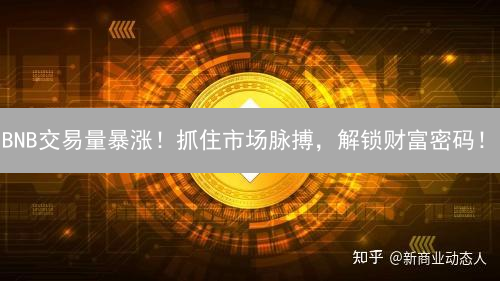 BNB交易量暴涨！抓住市场脉搏，解锁财富密码！