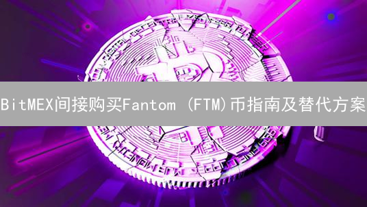 BitMEX间接购买Fantom (FTM)币指南及替代方案