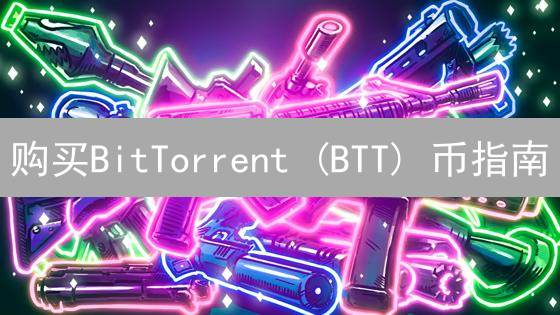 购买BitTorrent (BTT) 币指南：步骤、平台与注意事项