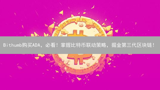 Bithumb购买ADA，必看！掌握比特币联动策略，掘金第三代区块链！