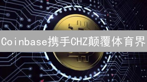 Coinbase携手CHZ颠覆体育界？球迷经济的区块链未来！