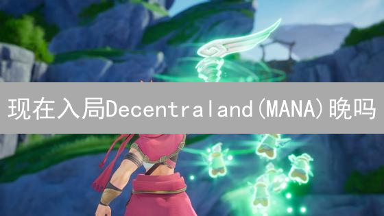现在入局Decentraland(MANA)晚吗？新手必看指南！