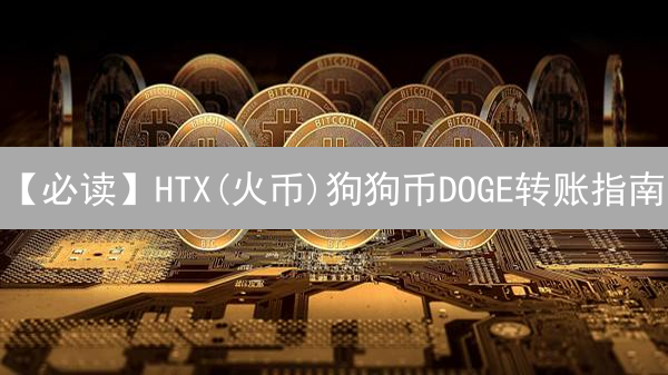 【必读】HTX(火币)狗狗币DOGE转账指南：避坑指南，限时领取!