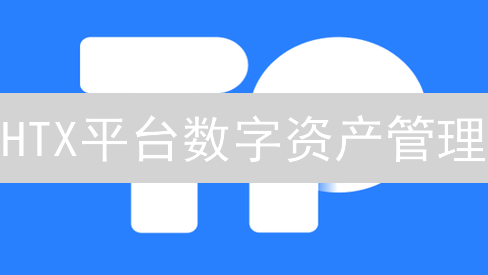 HTX平台数字资产管理：安全、效率与用户体验