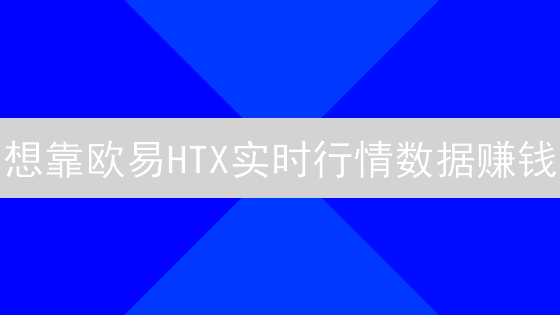 想靠欧易HTX实时行情数据赚钱？先搞懂这几点！