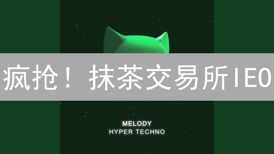 疯抢！抹茶交易所IEO：下一个百倍币？速看机会！