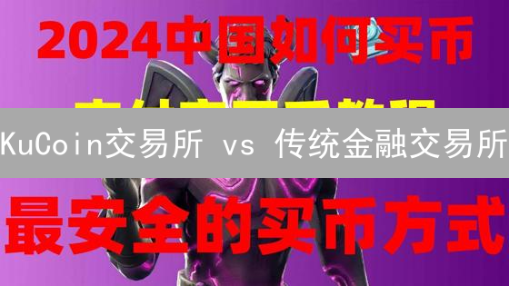 KuCoin交易所 vs 传统金融交易所：八大关键差异解析，你该选哪个？