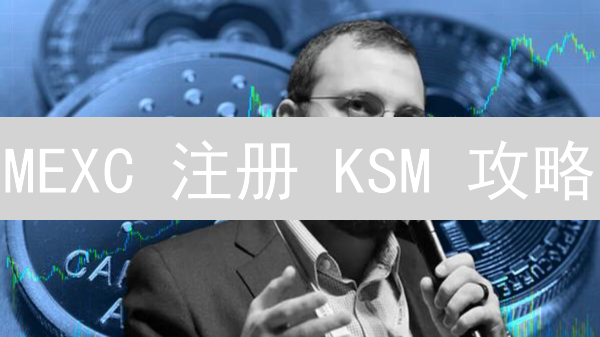MEXC 注册 KSM 攻略：5 分钟搞定！🚀