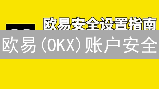 欧易(OKX)账户安全：如何避免资产损失？10个实用技巧！
