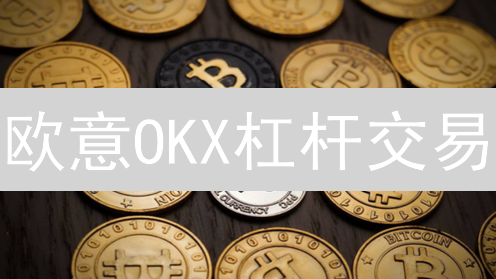 欧意OKX杠杆交易：10步玩转，新手也能赚！