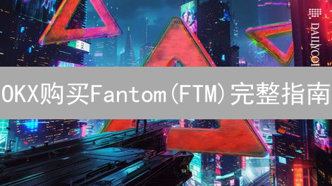 OKX购买Fantom(FTM)完整指南：新手入门到交易精通