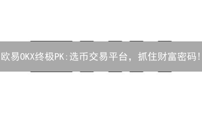 欧易OKX终极PK:选币交易平台，抓住财富密码!