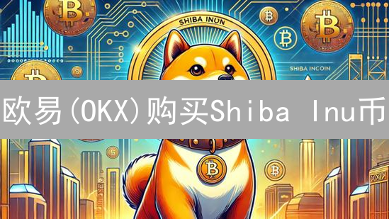 欧易(OKX)购买Shiba Inu币？新手指南全攻略！