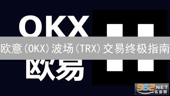 欧意(OKX)波场(TRX)交易终极指南：新手也能轻松上手？