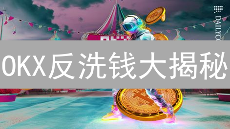 OKX反洗钱大揭秘：合规如何重塑加密货币未来？