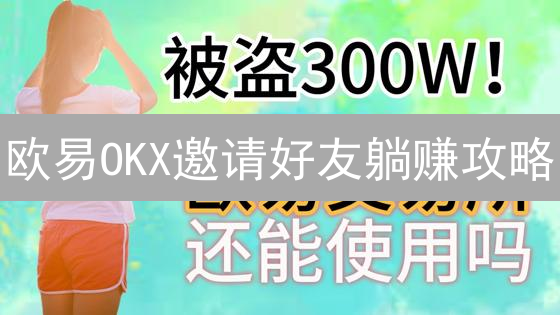 欧易OKX邀请好友躺赚攻略：多重奖励等你来拿！