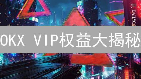 OKX VIP权益大揭秘：手续费折扣、专属服务，助您交易盈利翻倍！