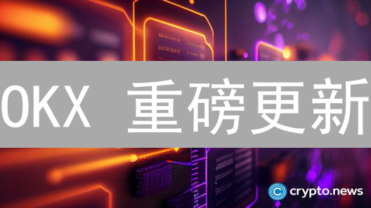 OKX 重磅更新：这次升级，你真的了解吗？🔥
