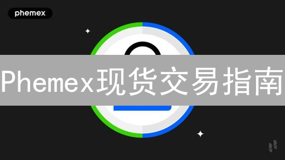 Phemex现货交易指南：新手必看，快速入门！