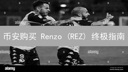 币安购买 Renzo (REZ) 终极指南：安全、便捷、流动性最佳选择！