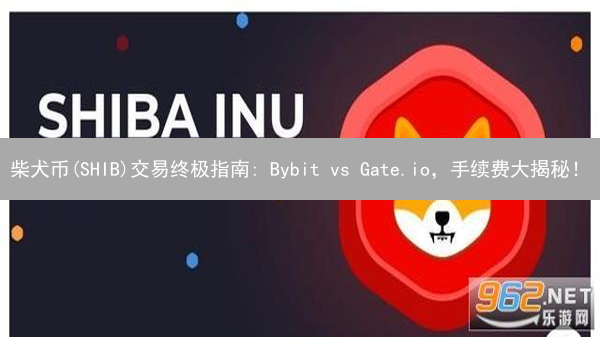 柴犬币(SHIB)交易终极指南: Bybit vs Gate.io，手续费大揭秘！