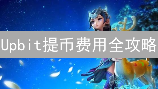 Upbit提币费用全攻略：省钱秘籍与操作指南【2024最新】