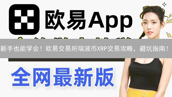 新手也能学会！欧易交易所瑞波币XRP交易攻略，避坑指南！